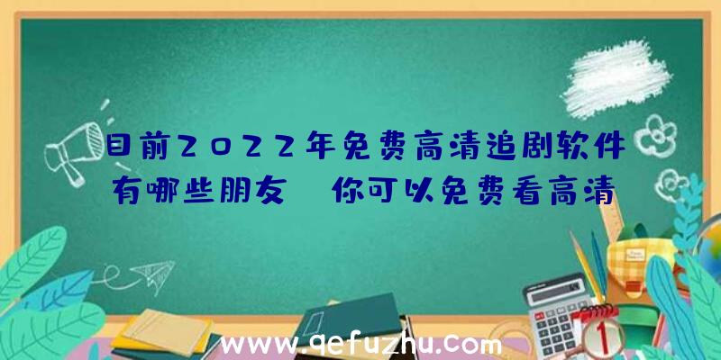 目前2022年免费高清追剧软件有哪些朋友？